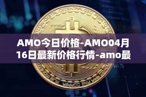 AMO今日价格-AMO04月16日最新价格行情-amo最新走势消息