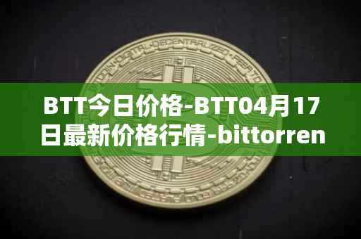 BTT今日价格-BTT04月17日最新价格行情-bittorrent-new最新走势消息