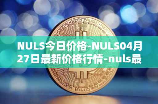 NULS今日价格-NULS04月27日最新价格行情-nuls最新走势消息