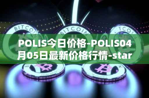 POLIS今日价格-POLIS04月05日最新价格行情-star-atlas-dao最新走势消息