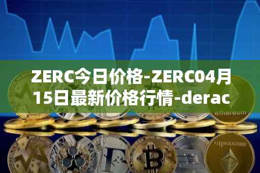 ZERC今日价格-ZERC04月15日最新价格行情-derace最新走势消息