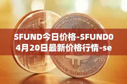 SFUND今日价格-SFUND04月20日最新价格行情-seedify-fund最新走势消息