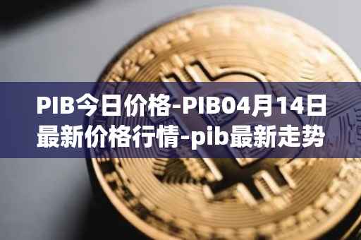 PIB今日价格-PIB04月14日最新价格行情-pib最新走势消息