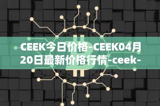 CEEK今日价格-CEEK04月20日最新价格行情-ceek-vr最新走势消息