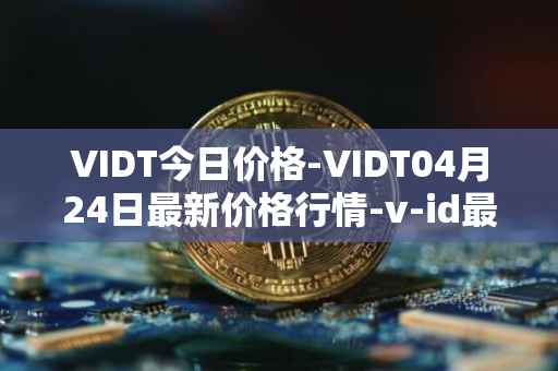 VIDT今日价格-VIDT04月24日最新价格行情-v-id最新走势消息