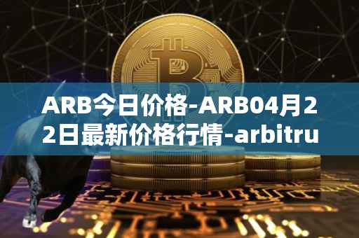 ARB今日价格-ARB04月22日最新价格行情-arbitrum最新走势消息