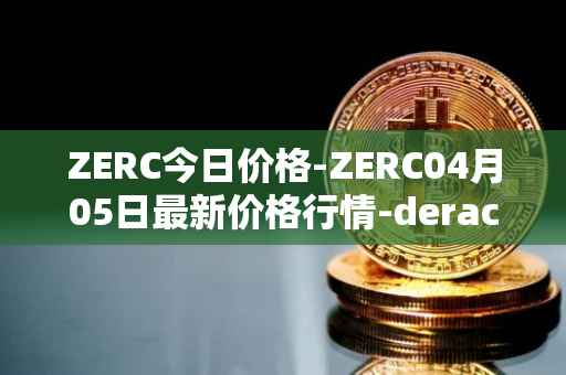 ZERC今日价格-ZERC04月05日最新价格行情-derace最新走势消息