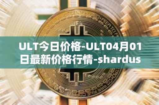 ULT今日价格-ULT04月01日最新价格行情-shardus最新走势消息