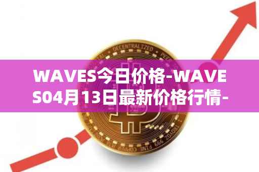 WAVES今日价格-WAVES04月13日最新价格行情-waves最新走势消息