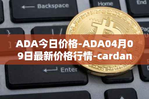 ADA今日价格-ADA04月09日最新价格行情-cardano最新走势消息