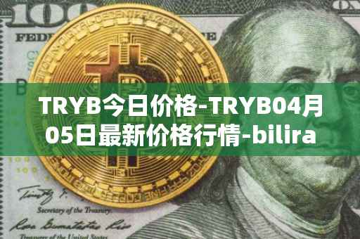 TRYB今日价格-TRYB04月05日最新价格行情-bilira最新走势消息