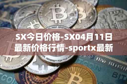 SX今日价格-SX04月11日最新价格行情-sportx最新走势消息