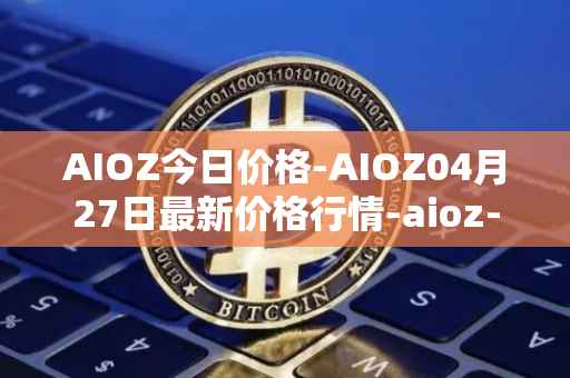 AIOZ今日价格-AIOZ04月27日最新价格行情-aioz-network最新走势消息