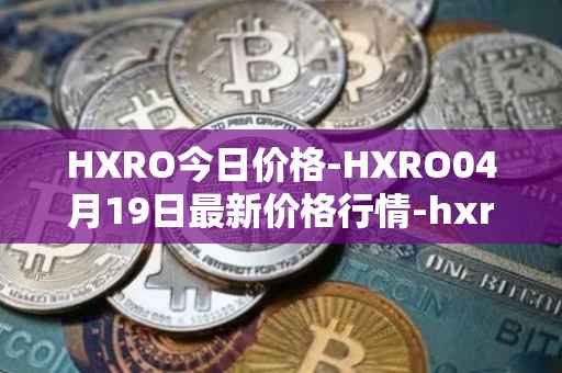 HXRO今日价格-HXRO04月19日最新价格行情-hxro最新走势消息