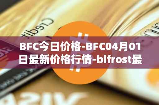 BFC今日价格-BFC04月01日最新价格行情-bifrost最新走势消息