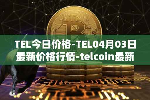 TEL今日价格-TEL04月03日最新价格行情-telcoin最新走势消息