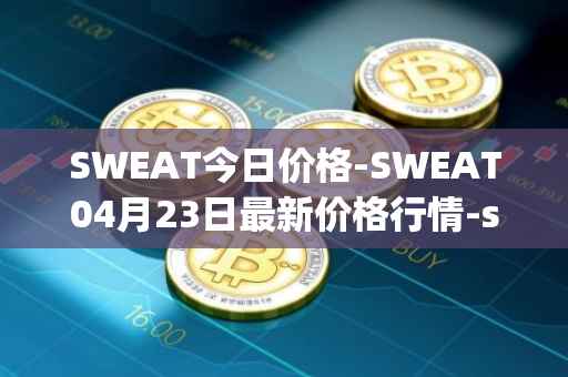 SWEAT今日价格-SWEAT04月23日最新价格行情-sweateconomy最新走势消息