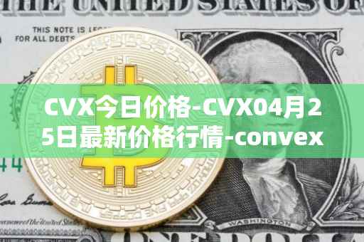 CVX今日价格-CVX04月25日最新价格行情-convex-finance最新走势消息