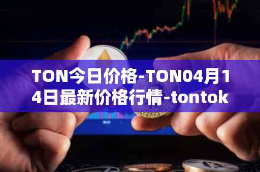 TON今日价格-TON04月14日最新价格行情-tontoken最新走势消息