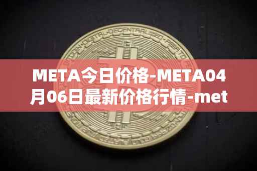 META今日价格-META04月06日最新价格行情-meta最新走势消息