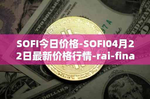 SOFI今日价格-SOFI04月22日最新价格行情-rai-finance最新走势消息