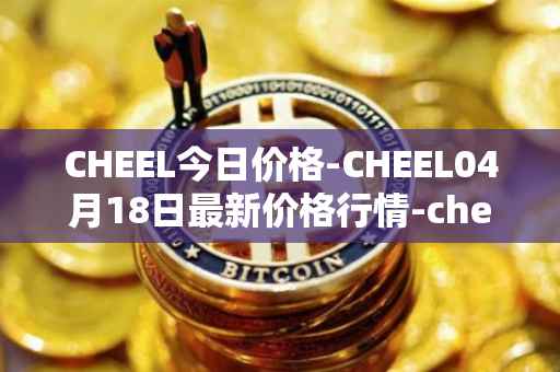 CHEEL今日价格-CHEEL04月18日最新价格行情-cheelee最新走势消息