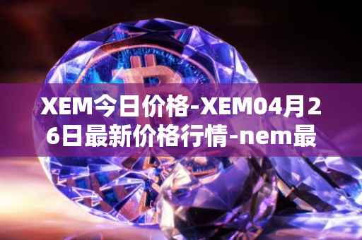 XEM今日价格-XEM04月26日最新价格行情-nem最新走势消息