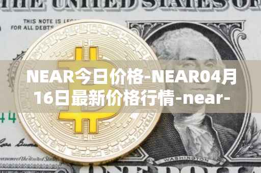 NEAR今日价格-NEAR04月16日最新价格行情-near-iounear最新走势消息