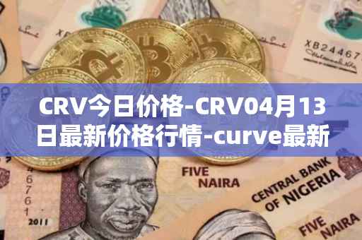 CRV今日价格-CRV04月13日最新价格行情-curve最新走势消息