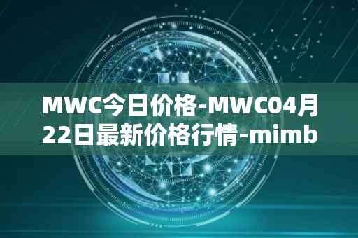 MWC今日价格-MWC04月22日最新价格行情-mimblewimble最新走势消息
