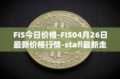 FIS今日价格-FIS04月26日最新价格行情-stafi最新走势消息