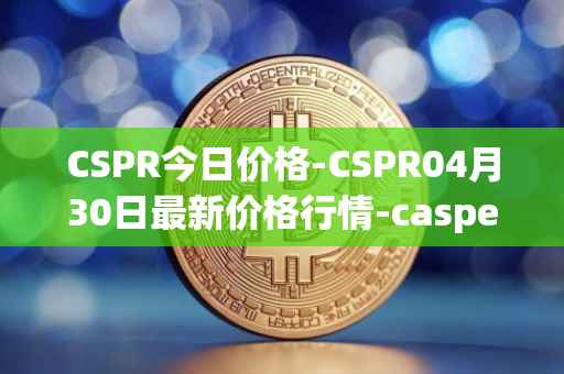 CSPR今日价格-CSPR04月30日最新价格行情-casper-network最新走势消息