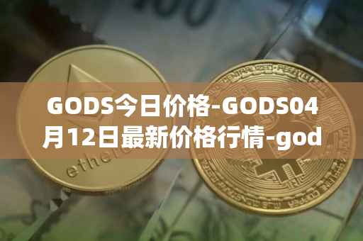 GODS今日价格-GODS04月12日最新价格行情-gods-unchained最新走势消息