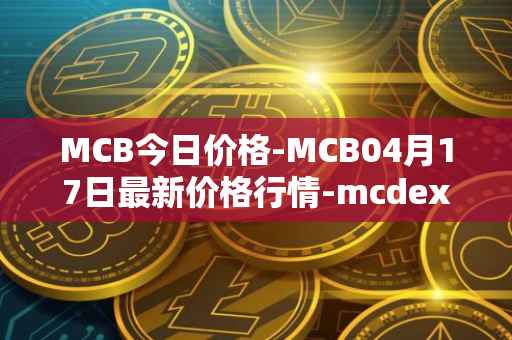 MCB今日价格-MCB04月17日最新价格行情-mcdex最新走势消息