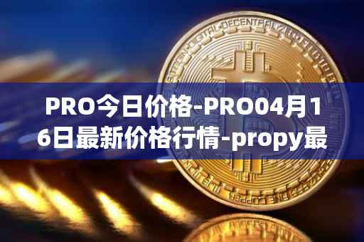 PRO今日价格-PRO04月16日最新价格行情-propy最新走势消息