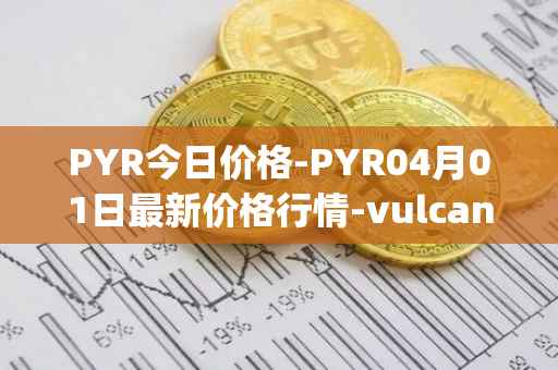 PYR今日价格-PYR04月01日最新价格行情-vulcan-forged最新走势消息
