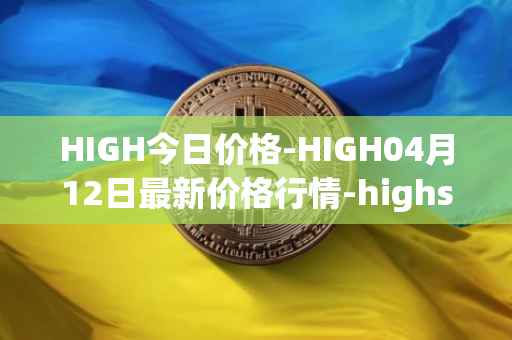 HIGH今日价格-HIGH04月12日最新价格行情-highstreet最新走势消息