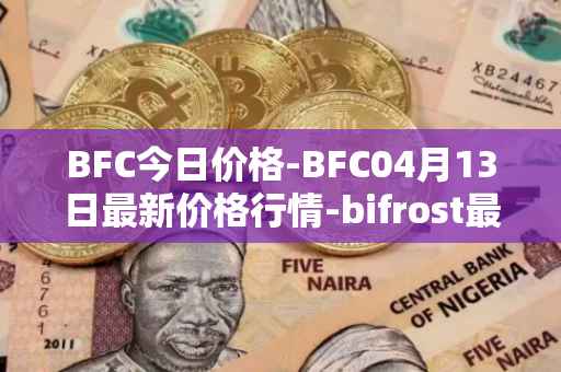 BFC今日价格-BFC04月13日最新价格行情-bifrost最新走势消息