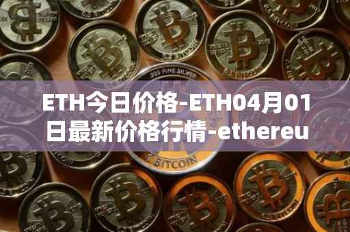 ETH今日价格-ETH04月01日最新价格行情-ethereum最新走势消息