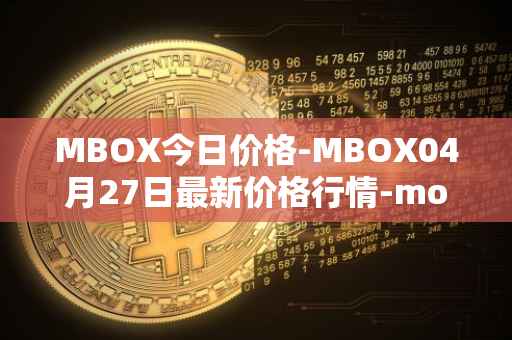 MBOX今日价格-MBOX04月27日最新价格行情-mobox最新走势消息