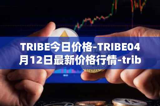 TRIBE今日价格-TRIBE04月12日最新价格行情-tribe-2最新走势消息
