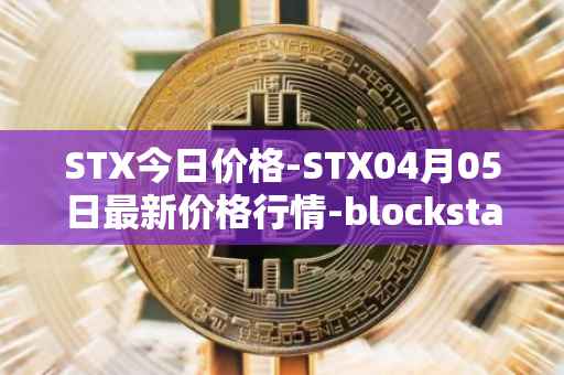 STX今日价格-STX04月05日最新价格行情-blockstack最新走势消息