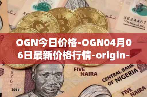 OGN今日价格-OGN04月06日最新价格行情-origin-protocol最新走势消息