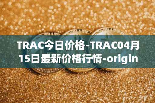 TRAC今日价格-TRAC04月15日最新价格行情-origintrail最新走势消息