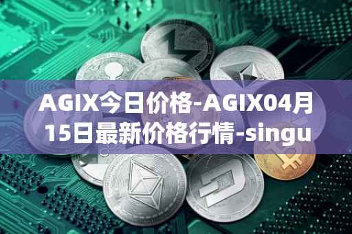 AGIX今日价格-AGIX04月15日最新价格行情-singularitynet-x最新走势消息