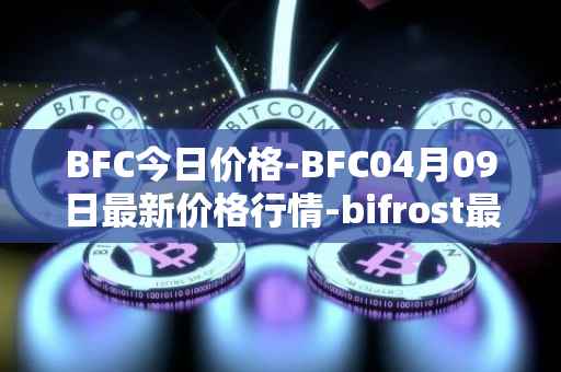 BFC今日价格-BFC04月09日最新价格行情-bifrost最新走势消息