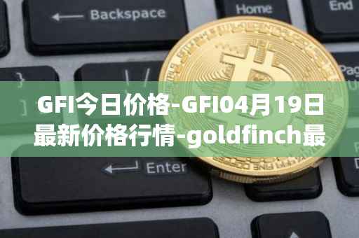 GFI今日价格-GFI04月19日最新价格行情-goldfinch最新走势消息