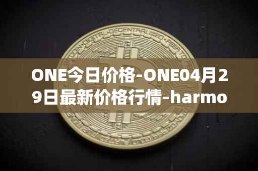 ONE今日价格-ONE04月29日最新价格行情-harmony最新走势消息