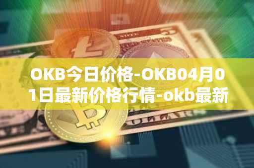 OKB今日价格-OKB04月01日最新价格行情-okb最新走势消息