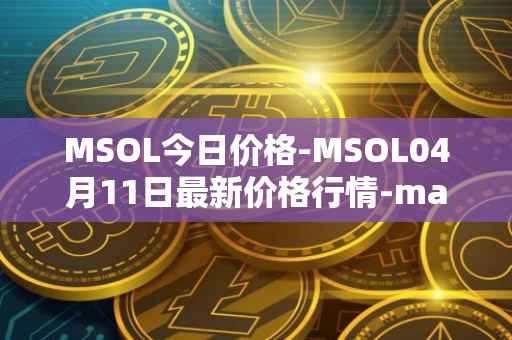MSOL今日价格-MSOL04月11日最新价格行情-marinade-staked-sol最新走势消息
